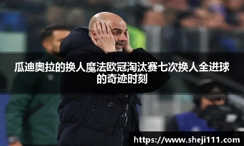 瓜迪奥拉的换人魔法欧冠淘汰赛七次换人全进球的奇迹时刻